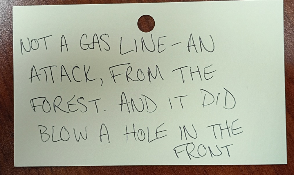 A note reading: Not a gas line--an attack, from the forest. And it did blow a hole in the front