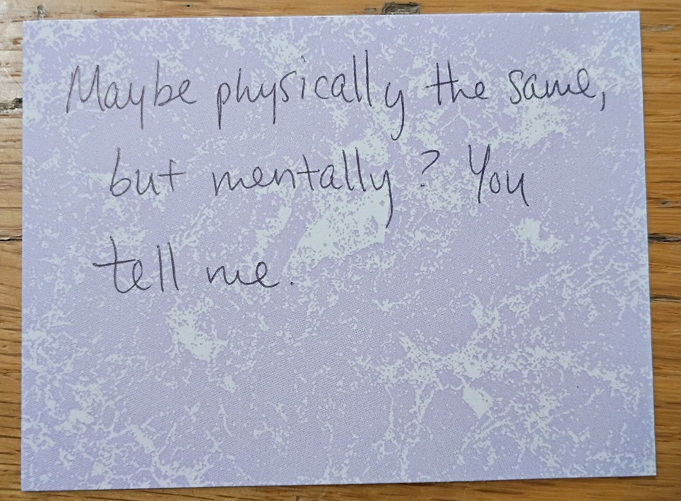 A note reading: Maybe physically the same, but mentally? You tell me.