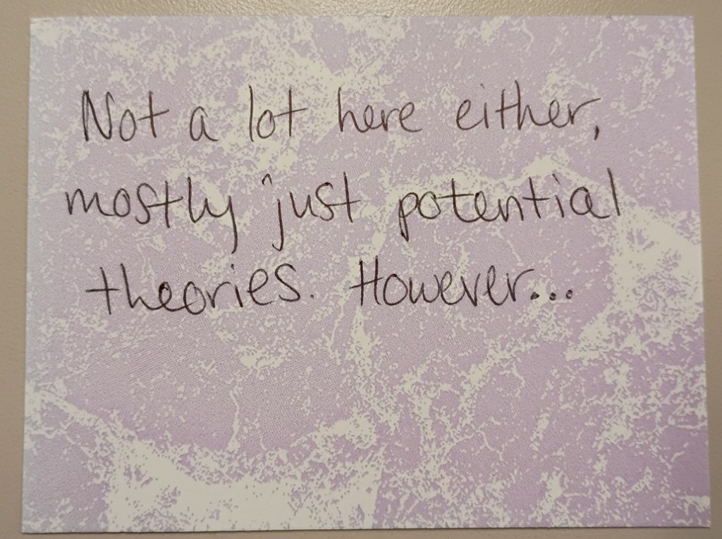 A note reading: Not a lot here either, mostly just potential theories. However...