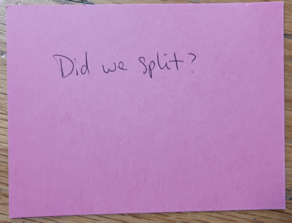 A note reading: Did we split?